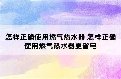 怎样正确使用燃气热水器 怎样正确使用燃气热水器更省电